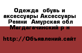 Одежда, обувь и аксессуары Аксессуары - Ремни. Амурская обл.,Магдагачинский р-н